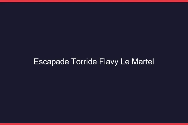 Escapade Torride Flavy-le-Martel