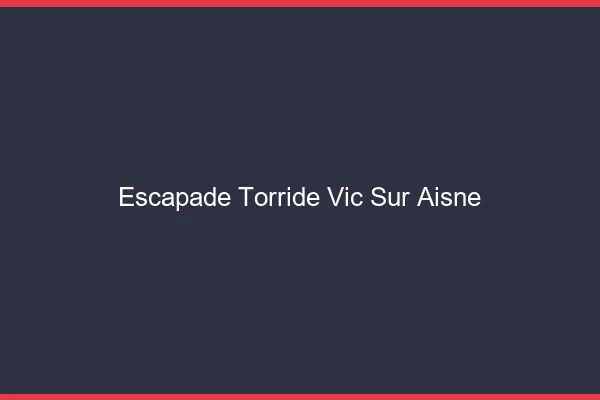 Escapade Torride Vic-sur-Aisne
