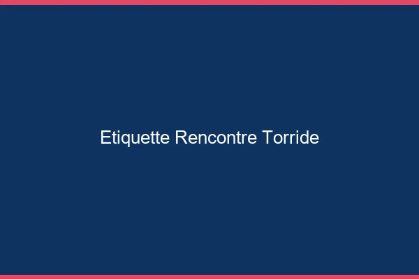 Etiquette rencontre torride