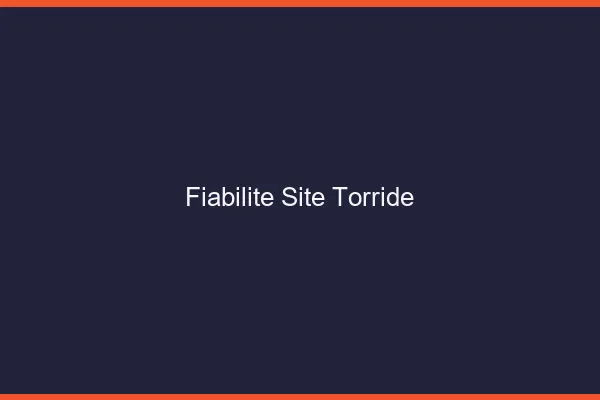 Fiabilite site torride