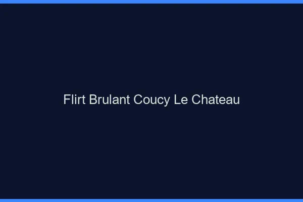 Flirt Brulant Coucy-le-Chateau