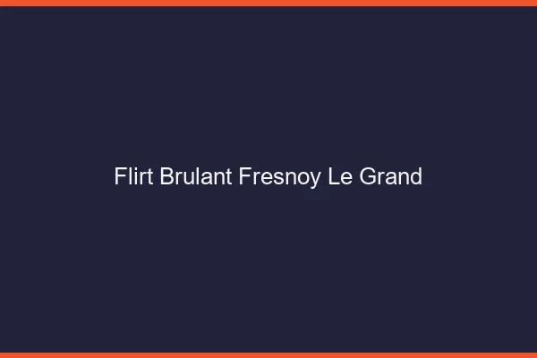 Flirt Brulant Fresnoy-le-Grand