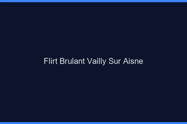 Flirt Brulant Vailly-sur-Aisne