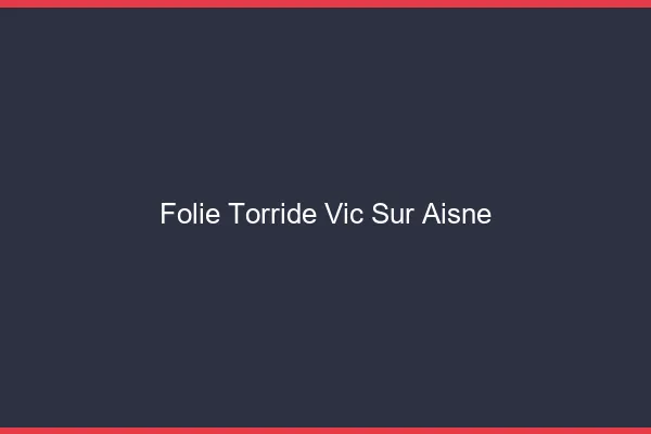 Folie Torride Vic-sur-Aisne