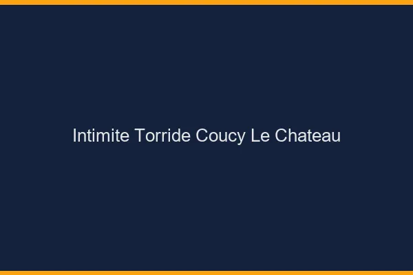 Intimite Torride Coucy-le-Chateau