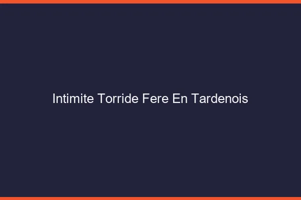 Intimite Torride Fere-en-Tardenois