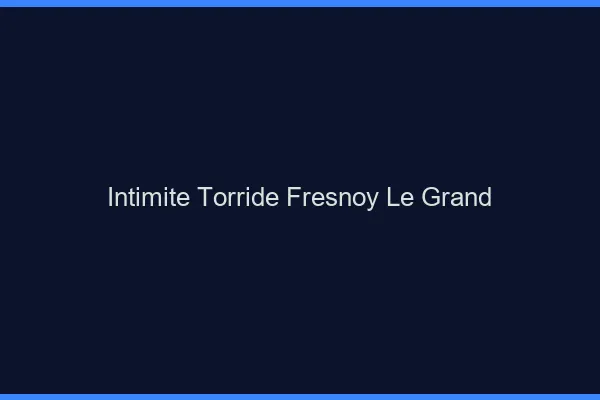 Intimite Torride Fresnoy-le-Grand