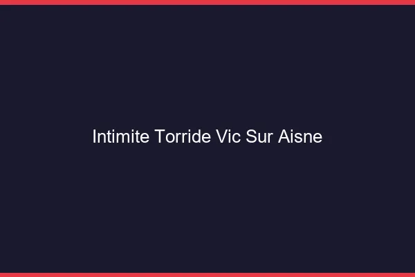 Intimite Torride Vic-sur-Aisne