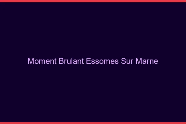 Moment Brulant Essomes-sur-Marne