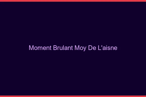 Moment Brulant Moy-de-l'Aisne