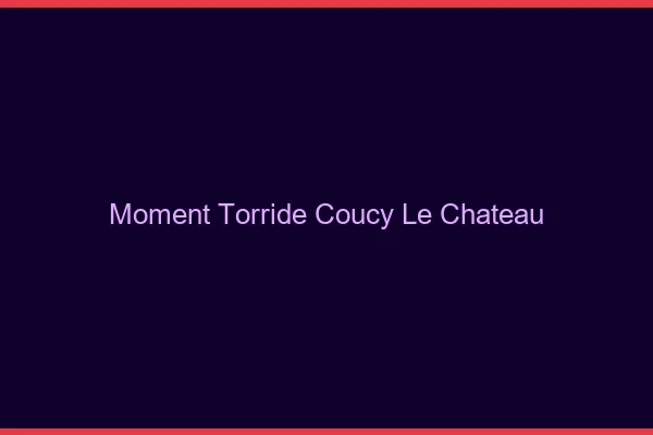 Moment Torride Coucy-le-Chateau