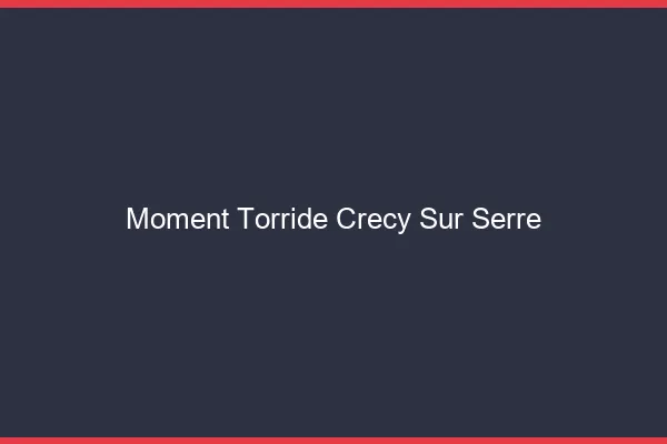 Moment Torride Crecy-sur-Serre