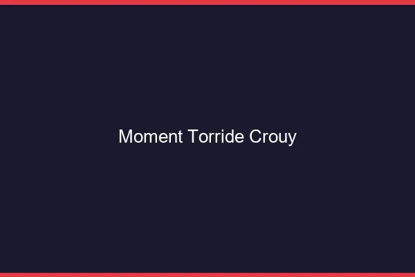 Moment Torride Crouy