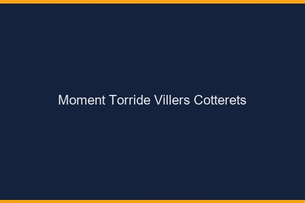 Moment Torride Villers-Cotterets