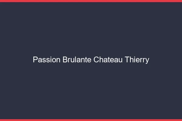 Passion Brulante Chateau-Thierry