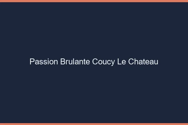 Passion Brulante Coucy-le-Chateau
