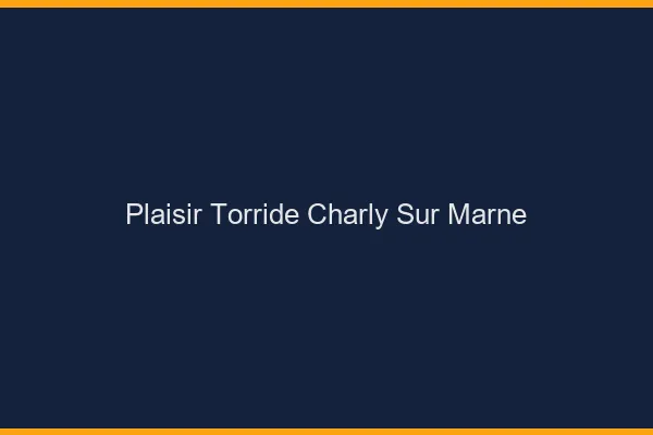 Plaisir Torride Charly-sur-Marne