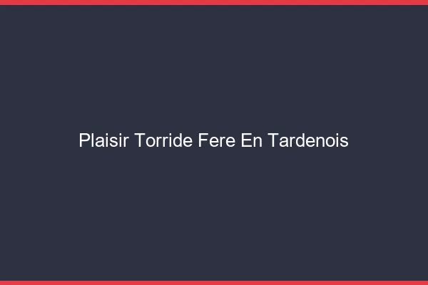Plaisir Torride Fere-en-Tardenois