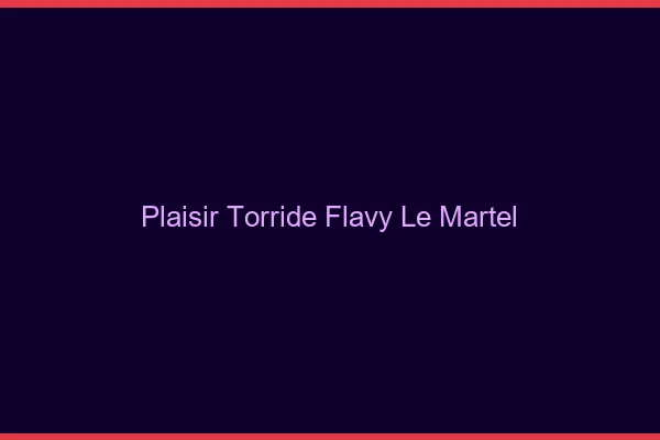 Plaisir Torride Flavy-le-Martel