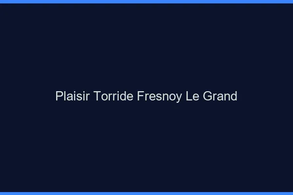 Plaisir Torride Fresnoy-le-Grand