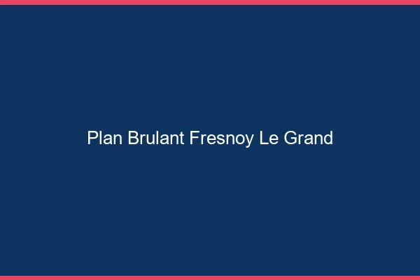 Plan Brulant Fresnoy-le-Grand