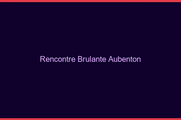 Rencontre Brulante Aubenton