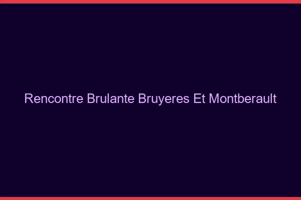Rencontre Brulante Bruyeres-et-Montberault