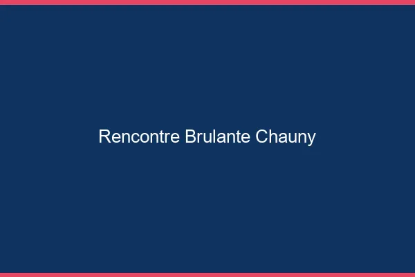 Rencontre Brulante Chauny