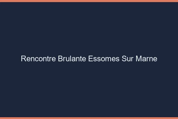 Rencontre Brulante Essomes-sur-Marne