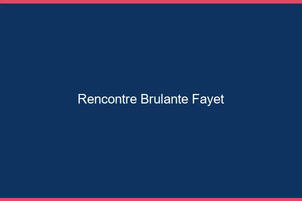 Rencontre Brulante Fayet