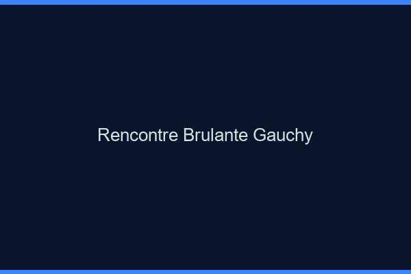 Rencontre Brulante Gauchy