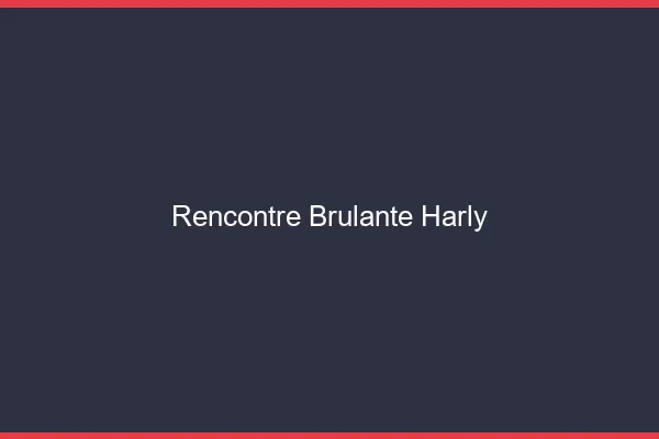 Rencontre Brulante Harly