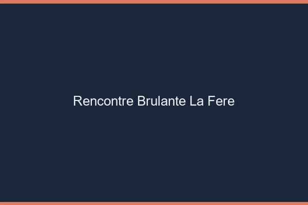 Rencontre Brulante La Fere