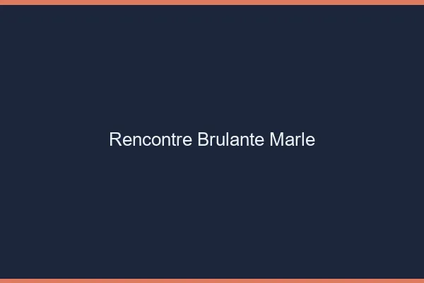 Rencontre Brulante Marle