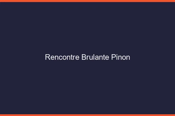 Rencontre Brulante Pinon