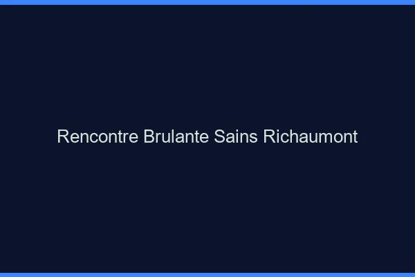 Rencontre Brulante Sains-Richaumont