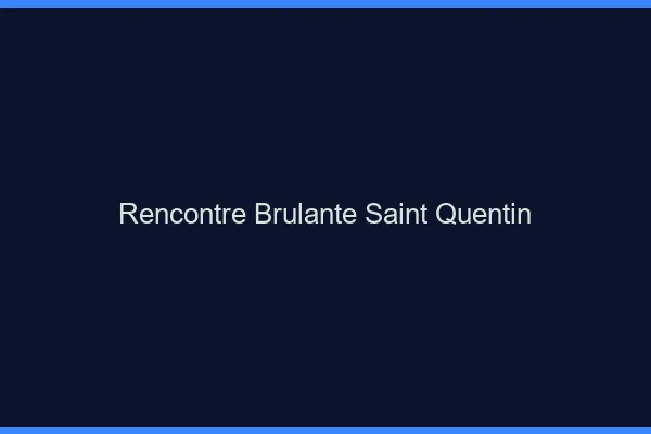 Rencontre Brulante Saint-Quentin