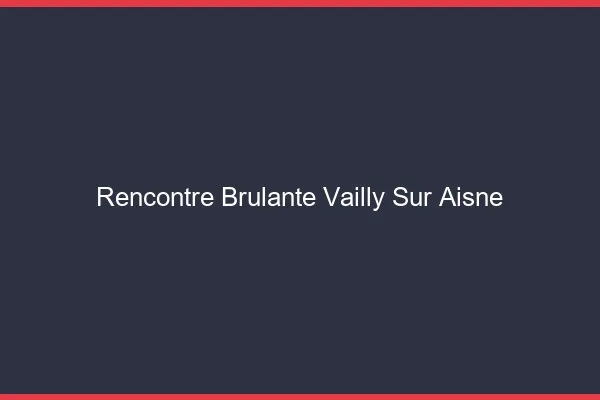 Rencontre Brulante Vailly-sur-Aisne
