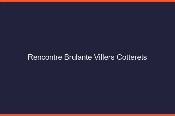 Rencontre Brulante Villers-Cotterets