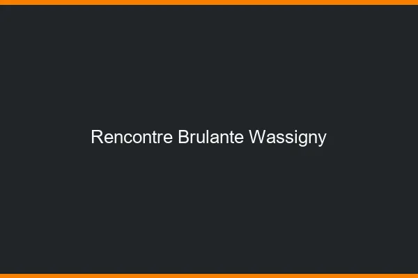Rencontre Brulante Wassigny