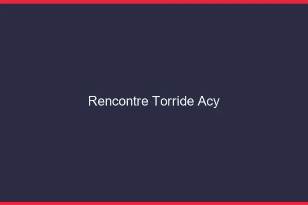 Rencontre Torride Acy