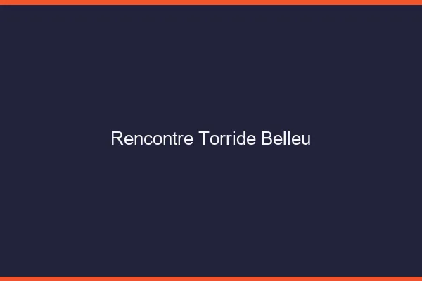Rencontre Torride Belleu