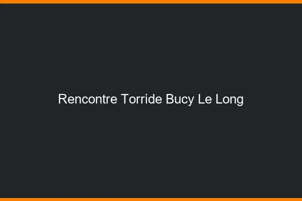 Rencontre Torride Bucy-le-Long