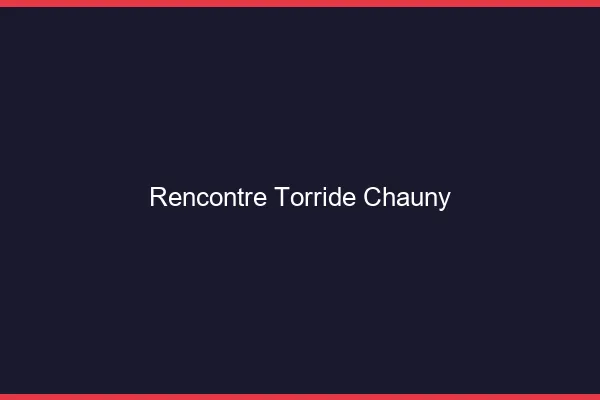 Rencontre Torride Chauny