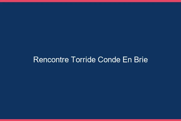 Rencontre Torride Conde-en-Brie
