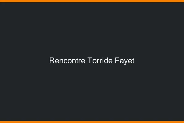 Rencontre Torride Fayet