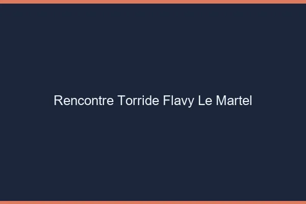 Rencontre Torride Flavy-le-Martel