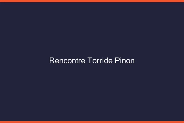 Rencontre Torride Pinon