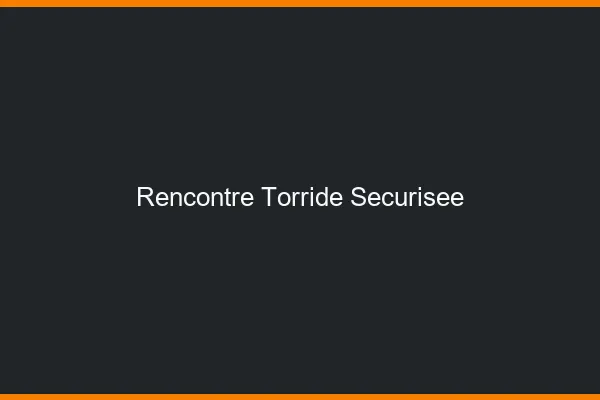 Rencontre torride securisee