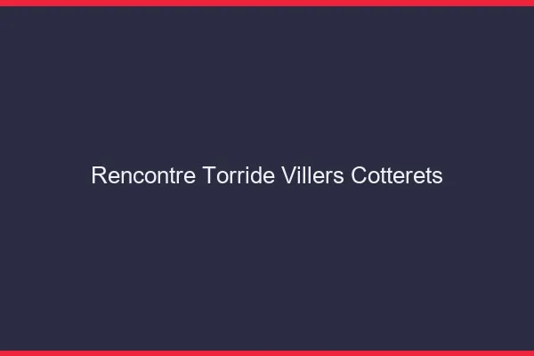 Rencontre Torride Villers-Cotterets